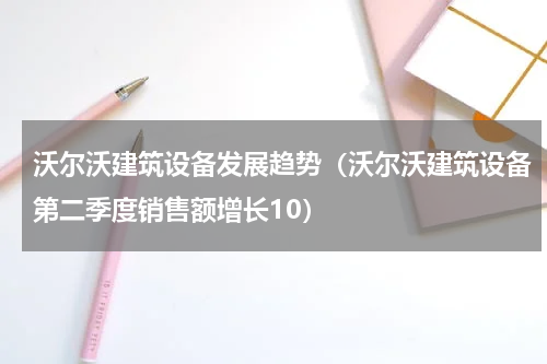 沃尔沃建筑设备发展趋势（沃尔沃建筑设备第二季度销售额增长10）