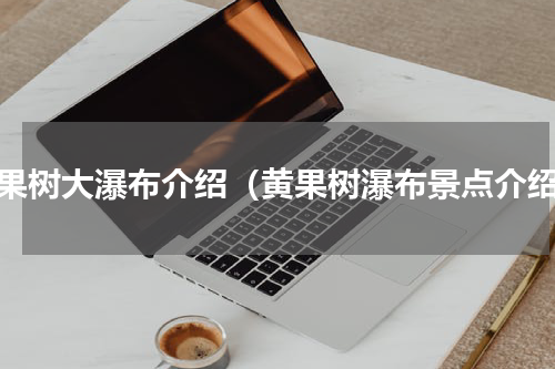 黄果树大瀑布介绍（黄果树瀑布景点介绍）