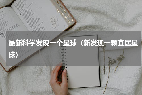 最新科学发现一个星球（新发现一颗宜居星球）