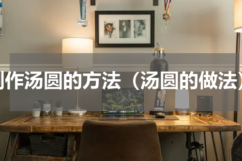 制作汤圆的方法（汤圆的做法）