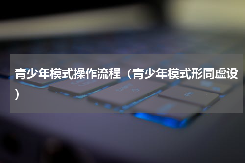青少年模式操作流程（青少年模式形同虚设）