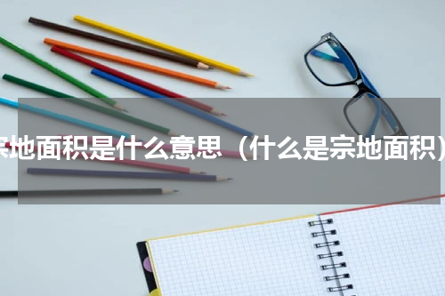 宗地面积是什么意思（什么是宗地面积）
