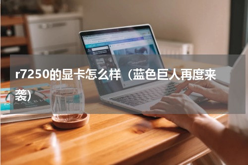 r7250的显卡怎么样（蓝色巨人再度来袭）