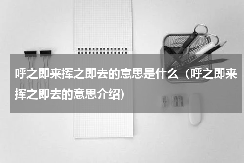 呼之即来挥之即去的意思是什么（呼之即来挥之即去的意思介绍）