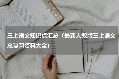 三上语文知识点汇总（最新人教版三上语文总复习资料大全）