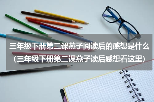 三年级下册第二课燕子阅读后的感想是什么（三年级下册第二课燕子读后感想看这里）