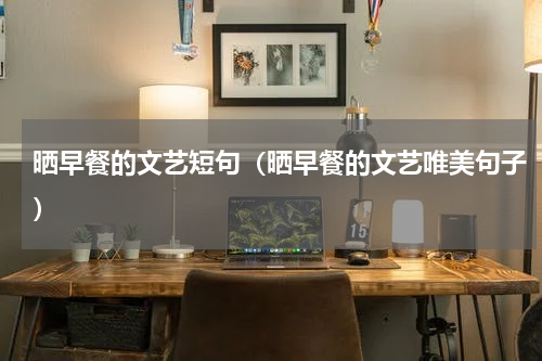 晒早餐的文艺短句（晒早餐的文艺唯美句子）