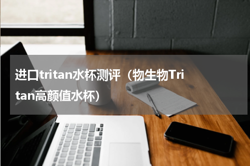 进口tritan水杯测评（物生物Tritan高颜值水杯）