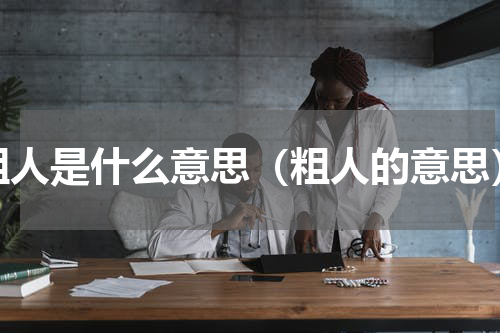 粗人是什么意思（粗人的意思）