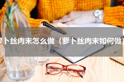 萝卜丝肉末怎么做（萝卜丝肉末如何做）