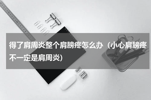 得了肩周炎整个肩膀疼怎么办（小心肩膀疼不一定是肩周炎）