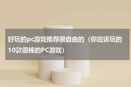 好玩的pc游戏推荐很自由的（你应该玩的10款很棒的PC游戏）