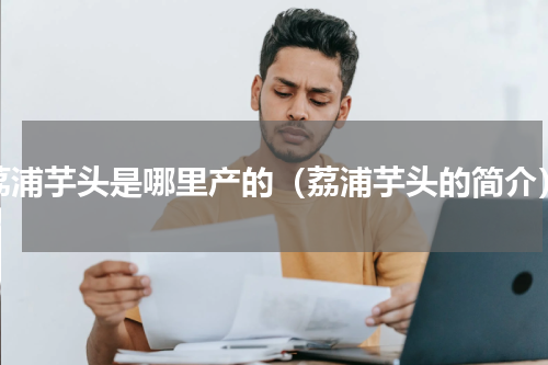 荔浦芋头是哪里产的（荔浦芋头的简介）