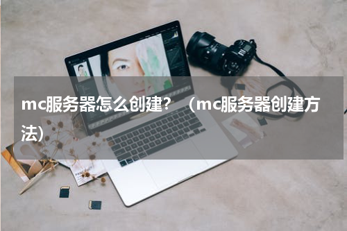 mc服务器怎么创建？（mc服务器创建方法）