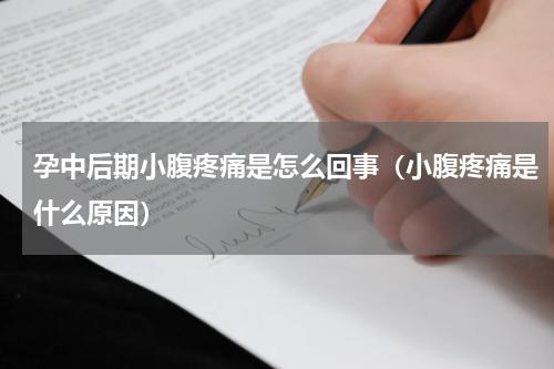 孕中后期小腹疼痛是怎么回事（小腹疼痛是什么原因）