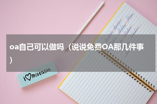 oa自己可以做吗（说说免费OA那几件事）