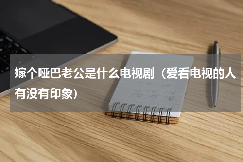 嫁个哑巴老公是什么电视剧（爱看电视的人有没有印象）