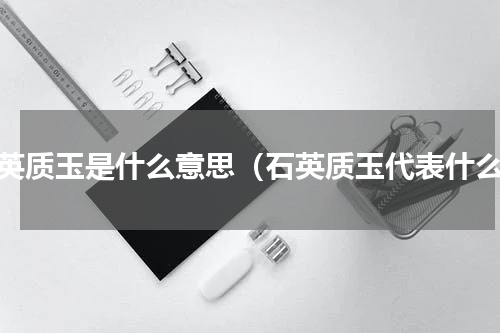石英质玉是什么意思（石英质玉代表什么）