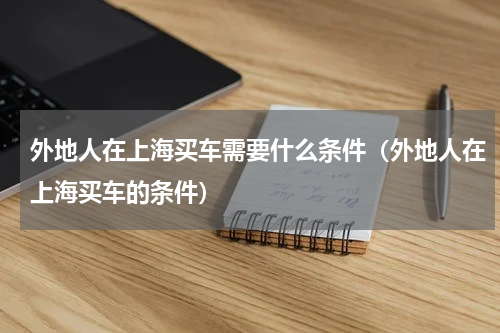 外地人在上海买车需要什么条件（外地人在上海买车的条件）