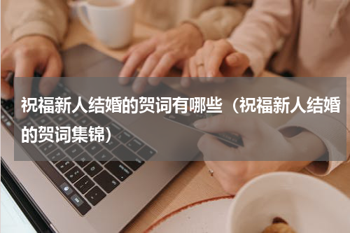 祝福新人结婚的贺词有哪些（祝福新人结婚的贺词集锦）