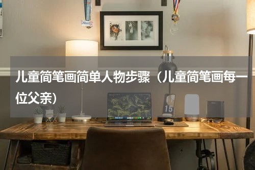 儿童简笔画简单人物步骤（儿童简笔画每一位父亲）