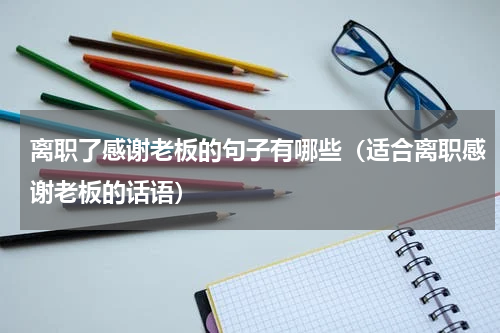 离职了感谢老板的句子有哪些（适合离职感谢老板的话语）