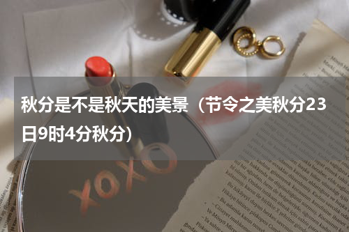 秋分是不是秋天的美景（节令之美秋分23日9时4分秋分）