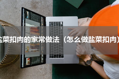 盐菜扣肉的家常做法（怎么做盐菜扣肉）