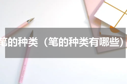 笔的种类（笔的种类有哪些）