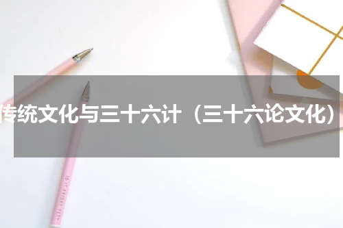 传统文化与三十六计（三十六论文化）