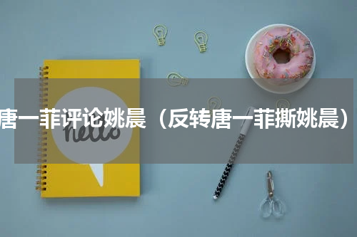 唐一菲评论姚晨（反转唐一菲撕姚晨）