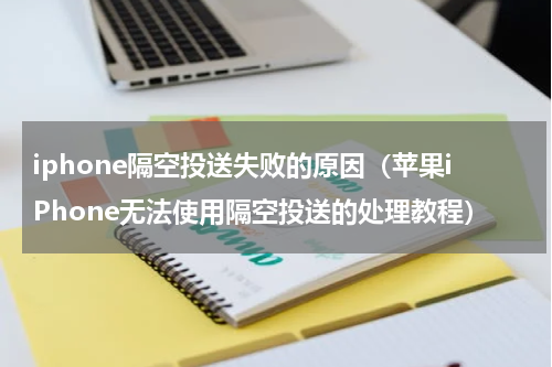 iphone隔空投送失败的原因（苹果iPhone无法使用隔空投送的处理教程）