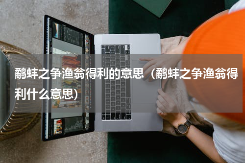 鹬蚌之争渔翁得利的意思（鹬蚌之争渔翁得利什么意思）