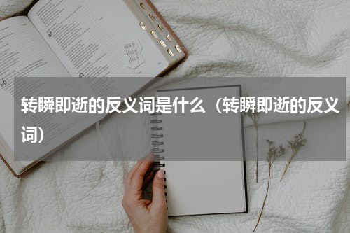 转瞬即逝的反义词是什么（转瞬即逝的反义词）