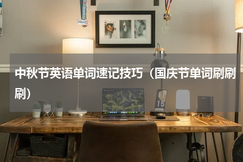 中秋节英语单词速记技巧（国庆节单词刷刷刷）