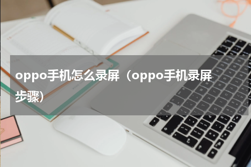 oppo手机怎么录屏（oppo手机录屏步骤）