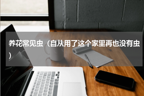 养花常见虫（自从用了这个家里再也没有虫）