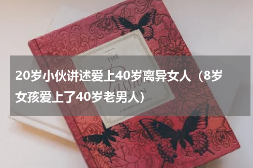 20岁小伙讲述爱上40岁离异女人（8岁女孩爱上了40岁老男人）