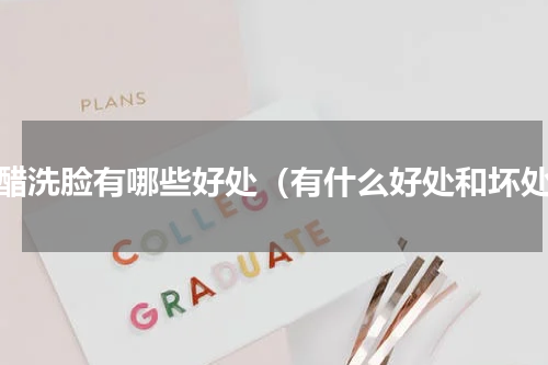 白醋洗脸有哪些好处（有什么好处和坏处）