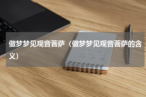 做梦梦见观音菩萨（做梦梦见观音菩萨的含义）