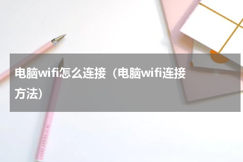 电脑wifi怎么连接（电脑wifi连接方法）