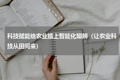 科技赋能给农业插上智能化翅膀（让农业科技从田间来）