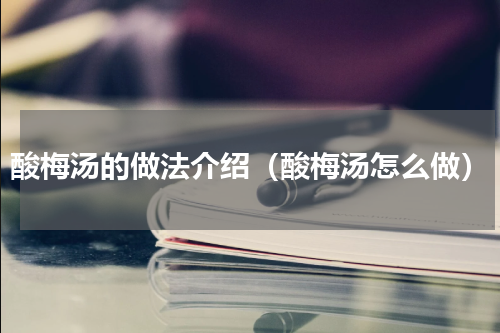 酸梅汤的做法介绍（酸梅汤怎么做）