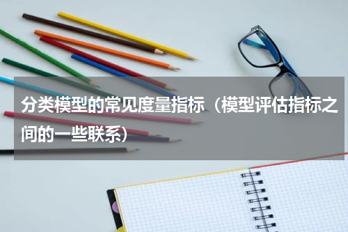分类模型的常见度量指标（模型评估指标之间的一些联系）