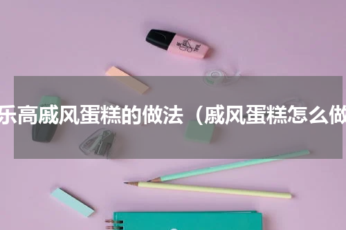 高乐高戚风蛋糕的做法（戚风蛋糕怎么做）