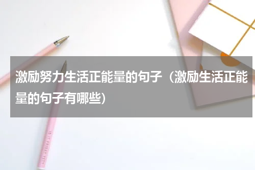 激励努力生活正能量的句子（激励生活正能量的句子有哪些）