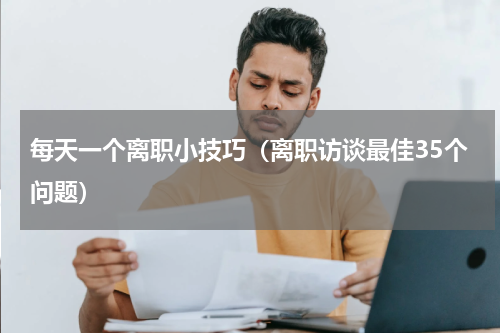 每天一个离职小技巧（离职访谈最佳35个问题）