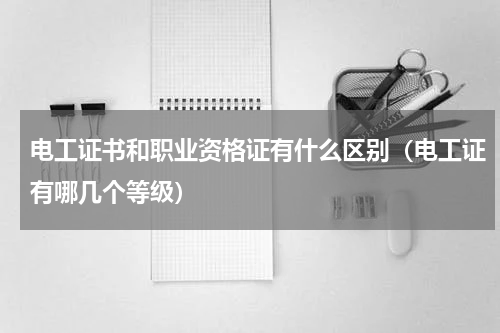 电工证书和职业资格证有什么区别（电工证有哪几个等级）