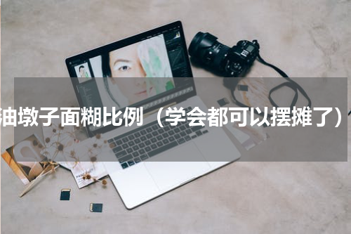 油墩子面糊比例（学会都可以摆摊了）