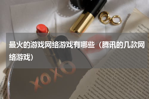 最火的游戏网络游戏有哪些（腾讯的几款网络游戏）